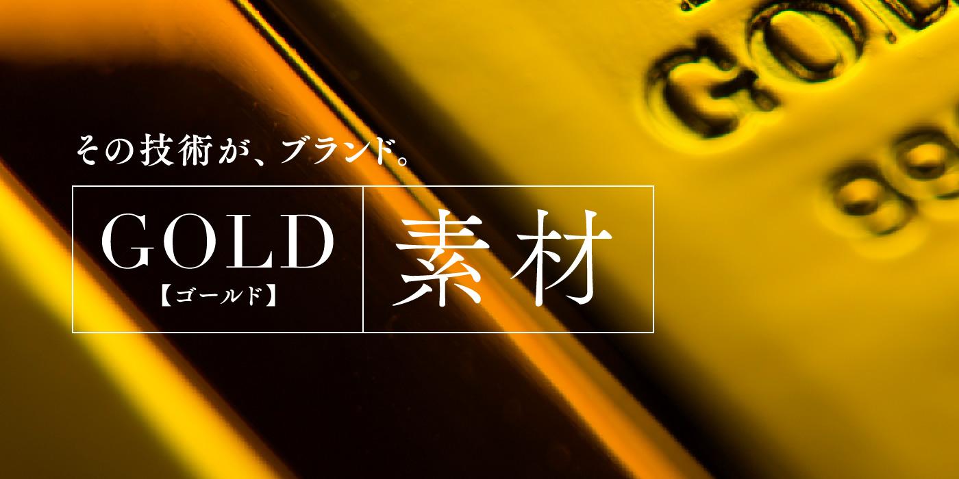 その技術が、ブランド。GOLD【ゴールド】 素材 | MASUNAGA since その技術が、ブランド。GOLD【ゴールド】 素材 | MASUNAGA since